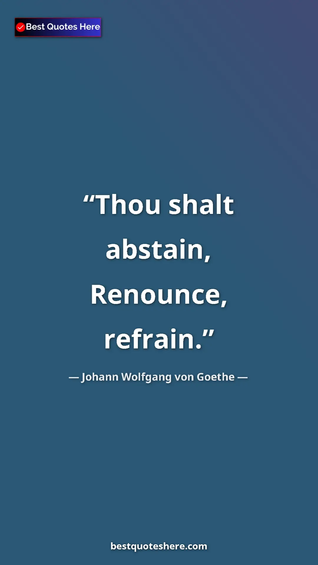 Pinterest quote poster by Johann Wolfgang von Goethe: "Thou shalt abstain, Renounce, refrain."