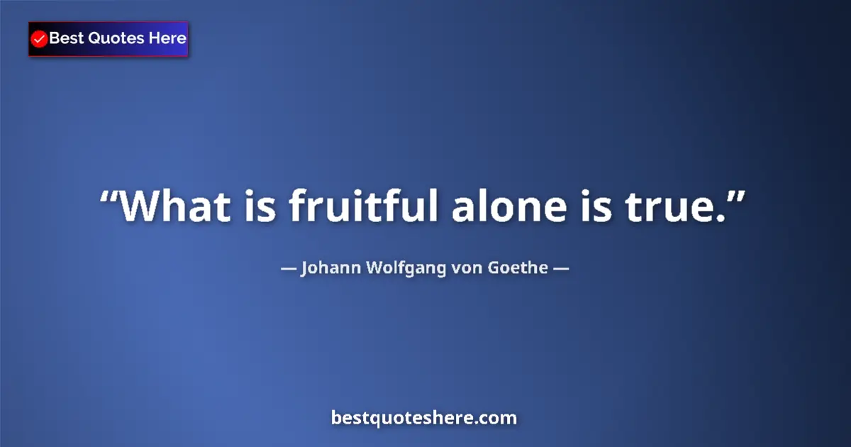 Quote by Johann Wolfgang von Goethe: What is fruitful alone is true....