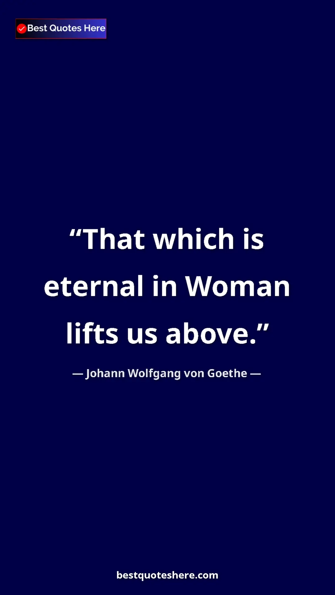 Pinterest quote poster by Johann Wolfgang von Goethe: "That which is eternal in Woman lifts us above."
