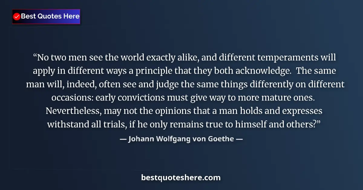 Image for the quote by Johann Wolfgang Von Goethe: No two men see the world exactly alike, and different temperaments will apply in different ways a pr...