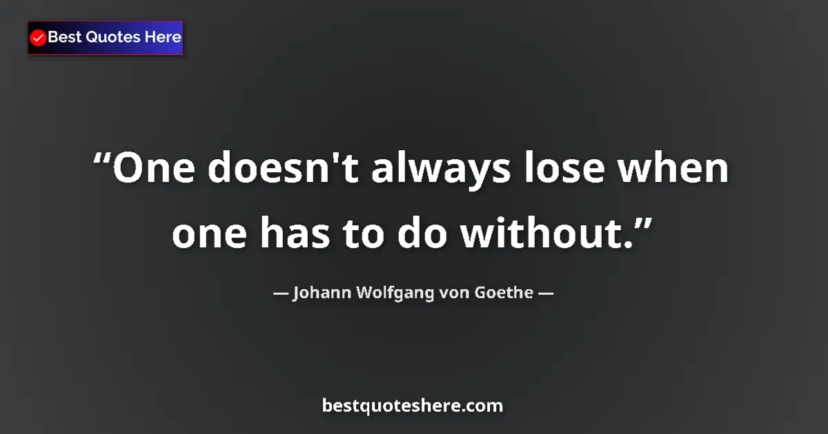 Quote by Johann Wolfgang von Goethe: One doesn't always lose when one has to do without....