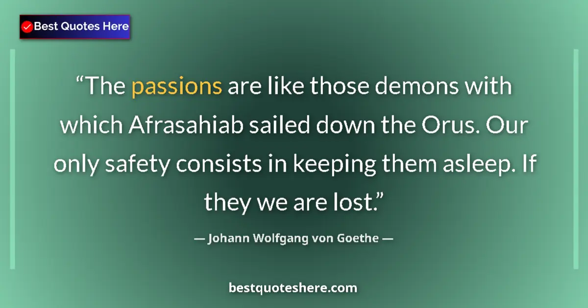 Quote by Johann Wolfgang von Goethe: The passions are like those demons with which Afrasahiab sailed down the Orus. Our only safety consi...