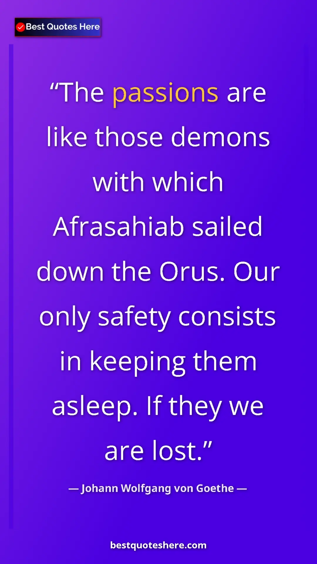 Pinterest quote poster by Johann Wolfgang von Goethe: "The passions are like those demons with which Afrasahiab..."