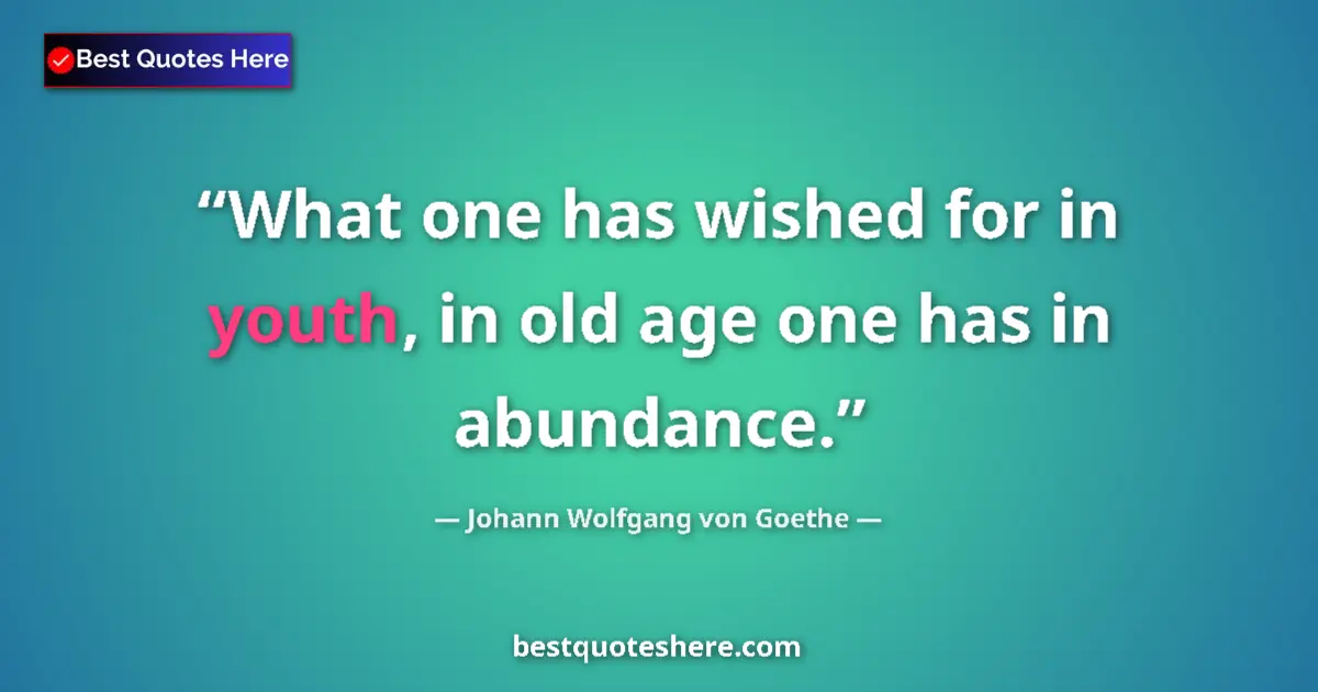 Johann Wolfgang von Goethe quote: "What one has wished for in youth, in old age one has in..."