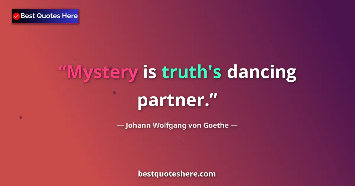 Johann Wolfgang von Goethe quote: "Mystery is truth's dancing partner."