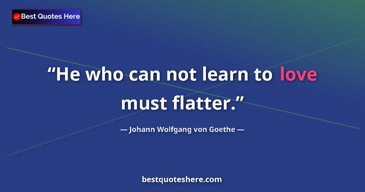 Quote by Johann Wolfgang von Goethe: He who can not learn to love must flatter....