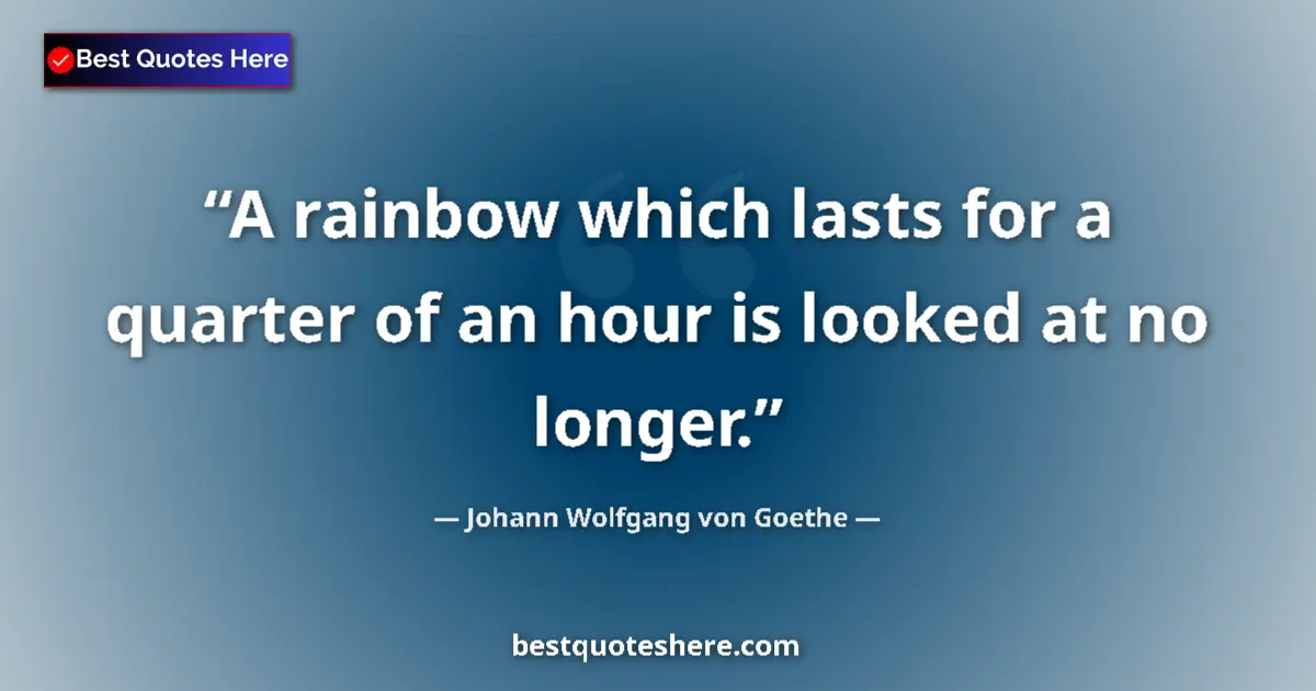 Quote by Johann Wolfgang von Goethe: A rainbow which lasts for a quarter of an hour is looked at no longer....