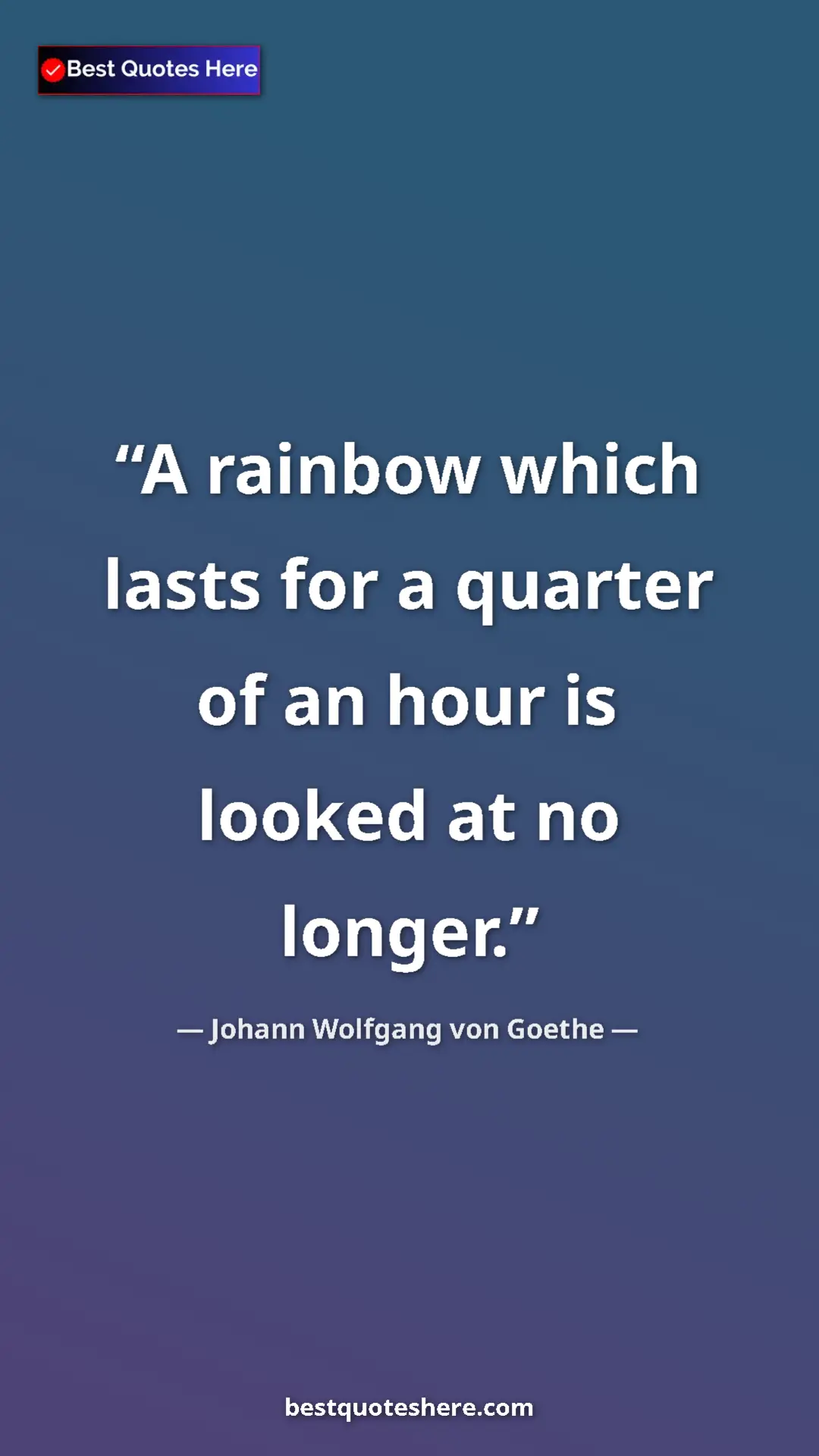 Pinterest quote poster by Johann Wolfgang von Goethe: "A rainbow which lasts for a quarter of an hour is looked at..."