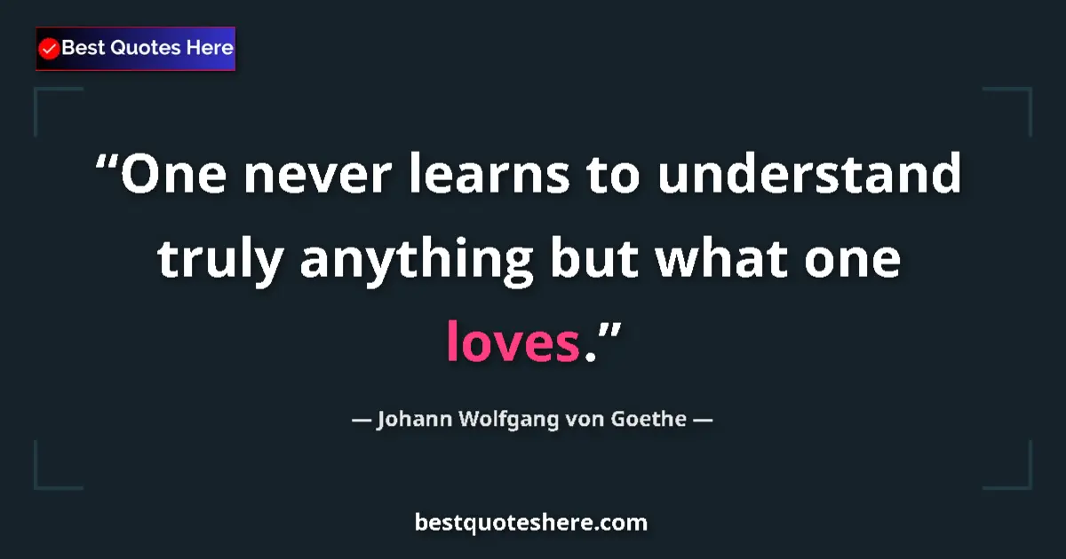 Quote by Johann Wolfgang von Goethe: One never learns to understand truly anything but what one loves....