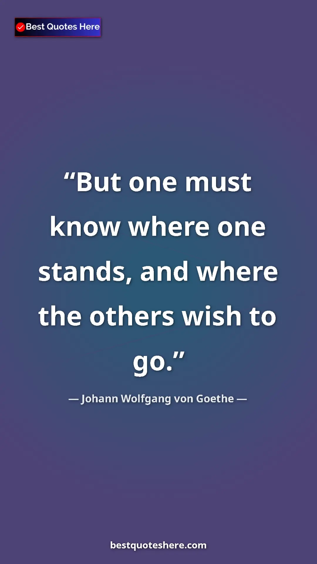 Pinterest quote poster by Johann Wolfgang von Goethe: "But one must know where one stands, and where the others..."
