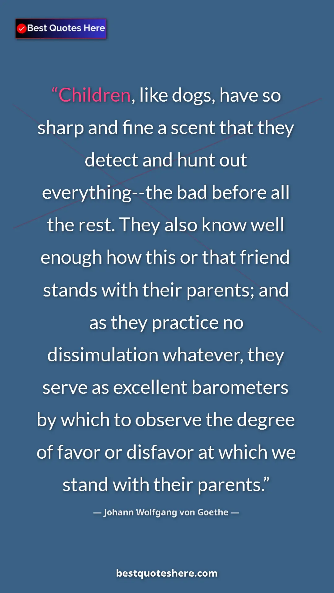 Johann Wolfgang von Goethe Quote Card: "Children, like dogs, have so sharp and fine a scent that..." Pinterest quote poster by Johann Wolfgang von Goethe: "Children, like dogs, have so sharp and fine a scent that..."