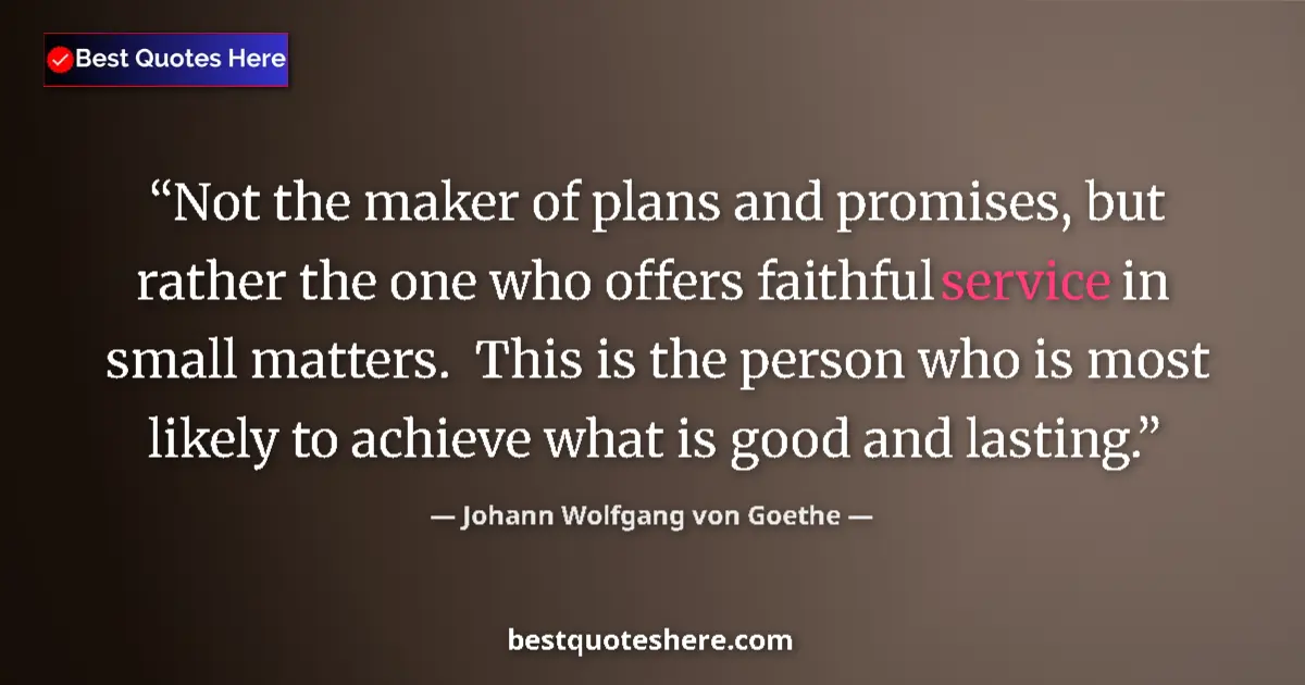 Quote by Johann Wolfgang von Goethe: Not the maker of plans and promises, but rather the one who offers faithful service in small matters...