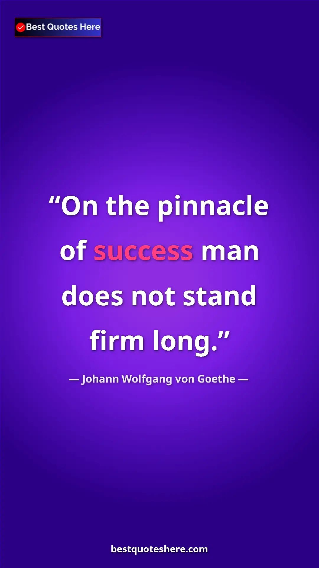 Pinterest quote poster by Johann Wolfgang von Goethe: "On the pinnacle of success man does not stand firm long."