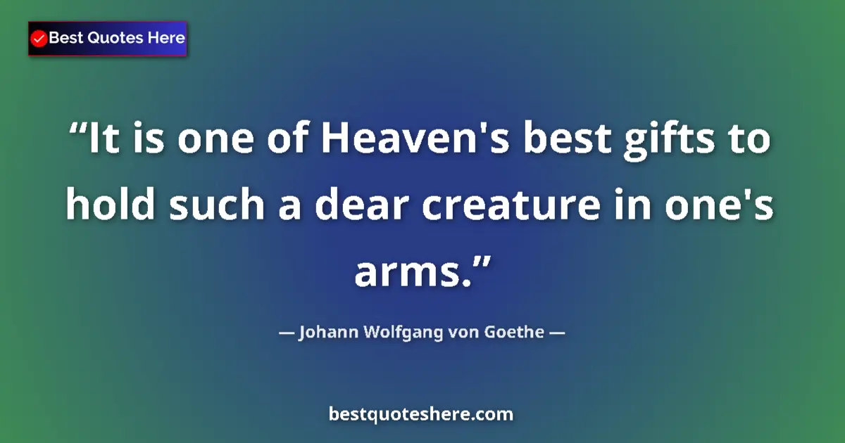 Quote by Johann Wolfgang von Goethe: It is one of Heaven's best gifts to hold such a dear creature in one's arms....