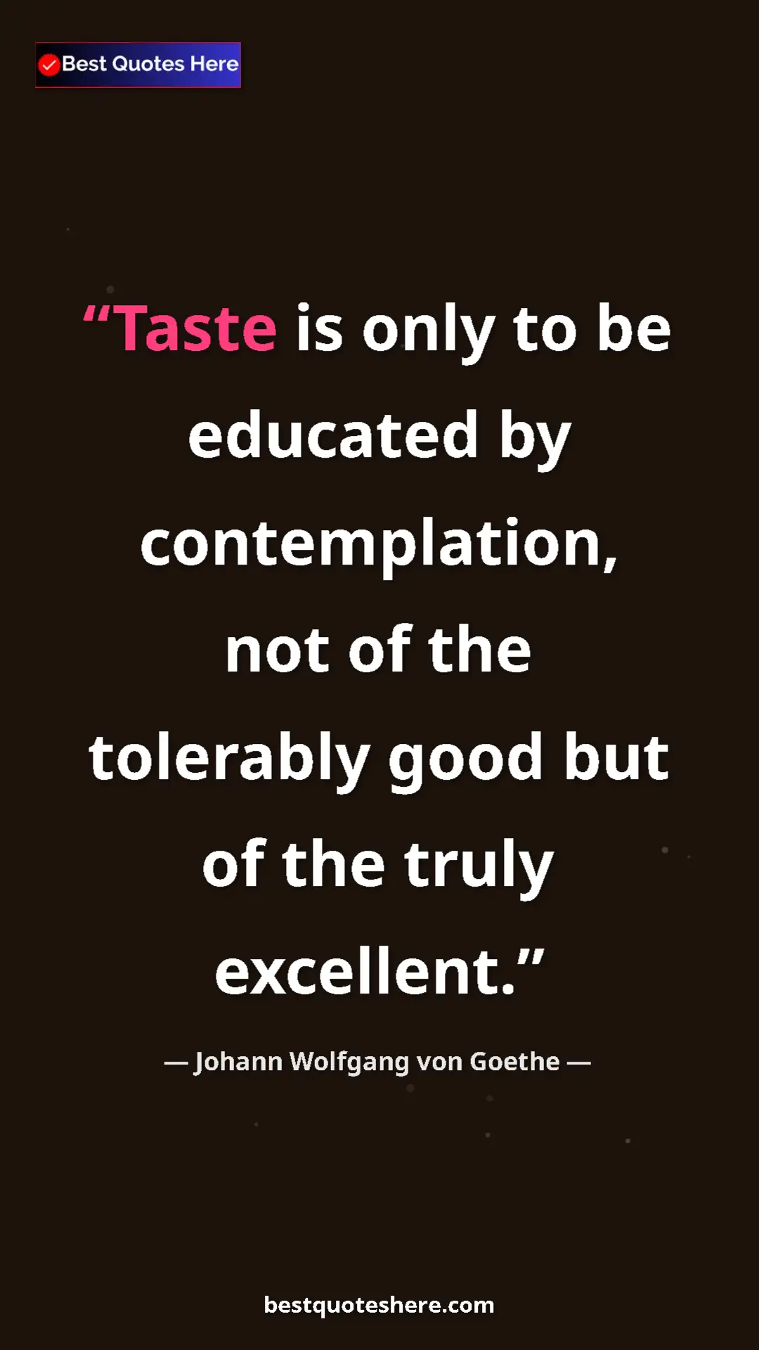 Johann Wolfgang von Goethe Quote Card: "Taste is only to be educated by contemplation, not of the..." Pinterest quote poster by Johann Wolfgang von Goethe: "Taste is only to be educated by contemplation, not of the..."