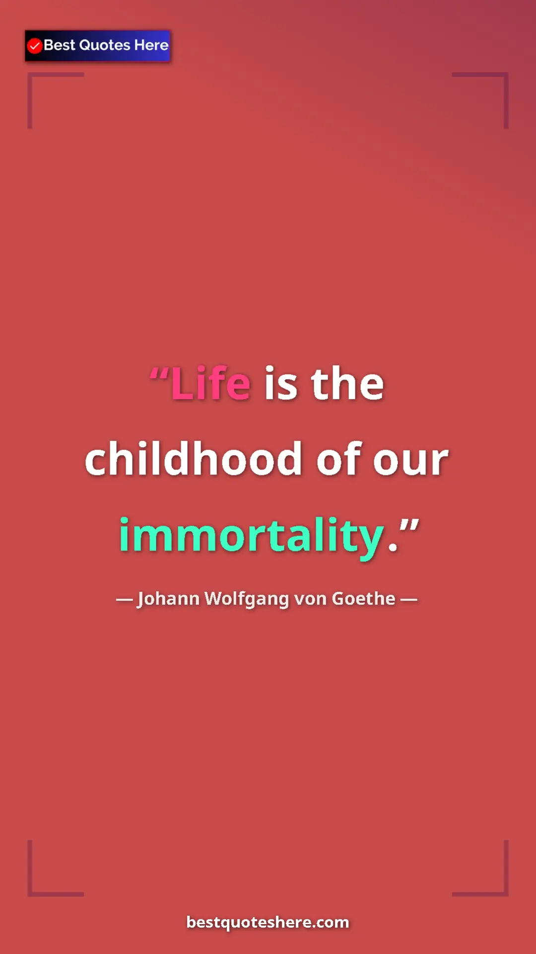 Pinterest quote poster by Johann Wolfgang von Goethe: "Life is the childhood of our immortality."