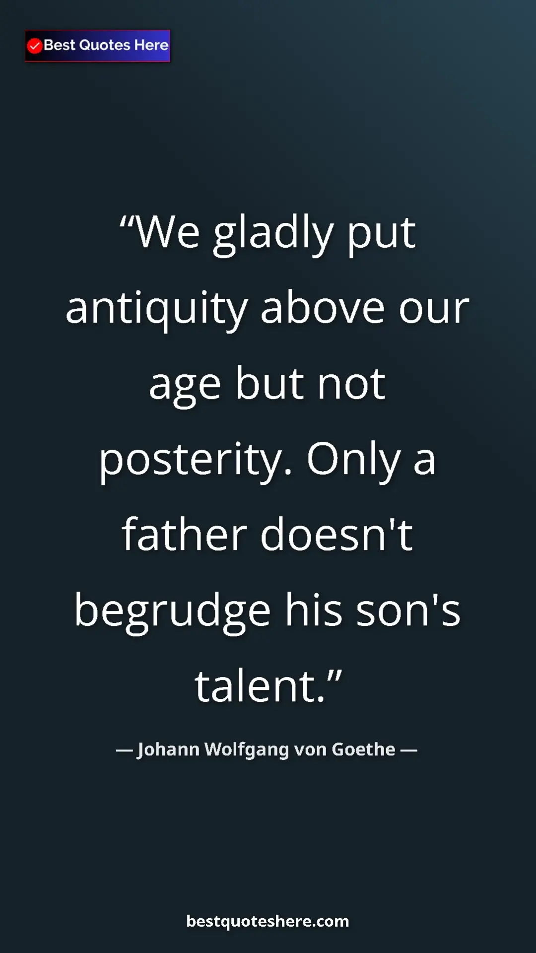 Pinterest quote poster by Johann Wolfgang von Goethe: "We gladly put antiquity above our age but not posterity...."