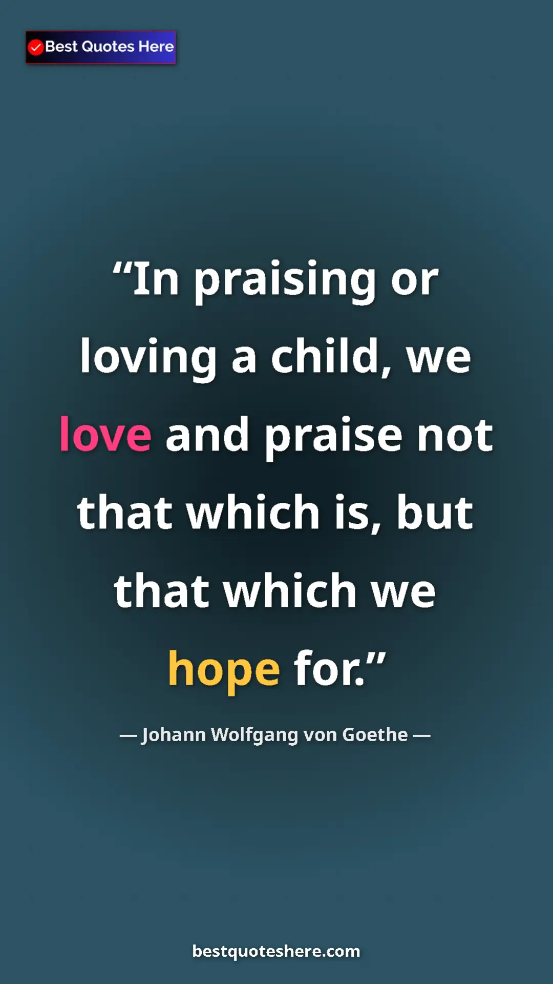 Pinterest quote poster by Johann Wolfgang von Goethe: "In praising or loving a child, we love and praise not that..."
