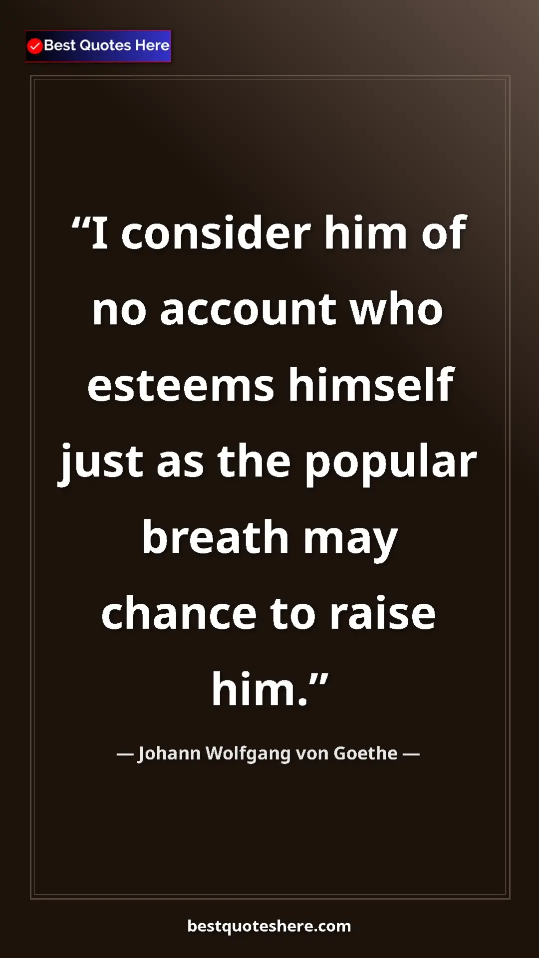 Pinterest quote poster by Johann Wolfgang von Goethe: "I consider him of no account who esteems himself just as..."