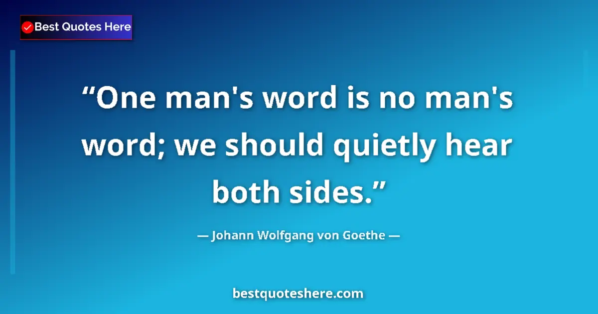 Quote by Johann Wolfgang von Goethe: One man's word is no man's word; we should quietly hear both sides....