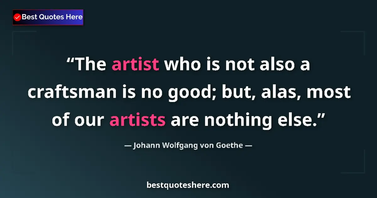 Quote by Johann Wolfgang von Goethe: The artist who is not also a craftsman is no good; but, alas, most of our artists are nothing else....