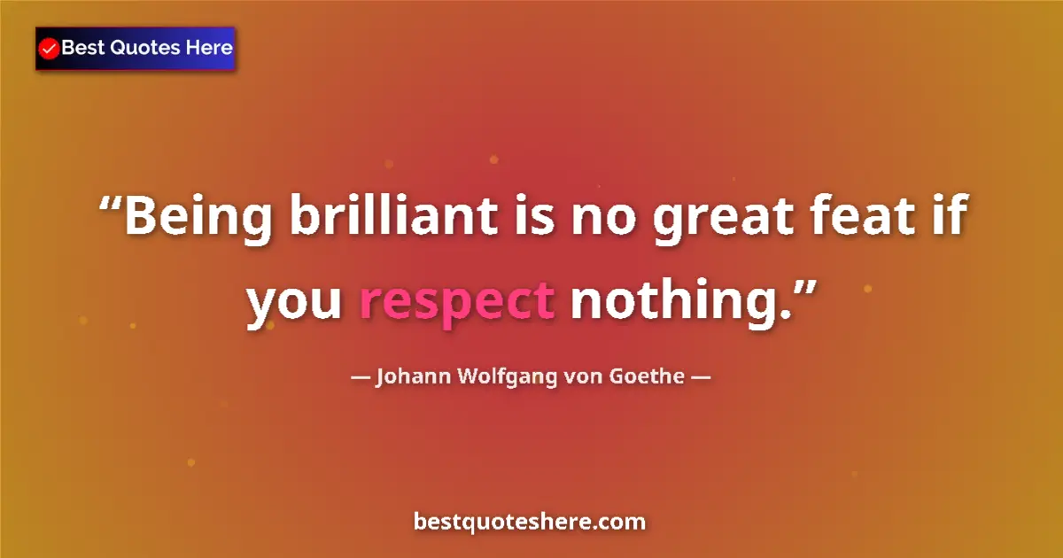 Johann Wolfgang von Goethe quote: "Being brilliant is no great feat if you respect nothing."