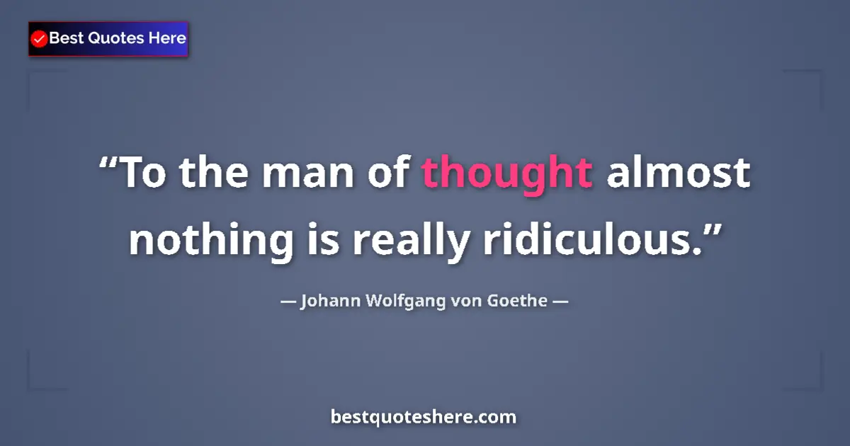 Quote by Johann Wolfgang von Goethe: To the man of thought almost nothing is really ridiculous....