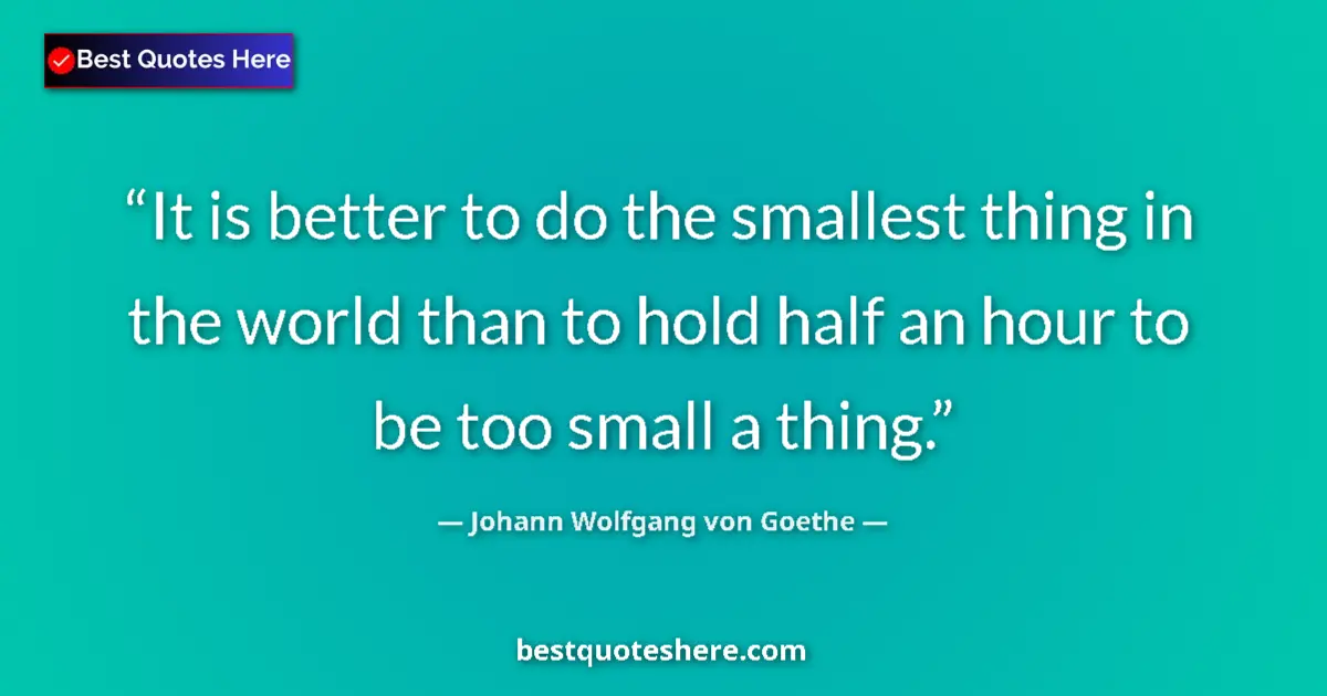 Johann Wolfgang von Goethe quote: "It is better to do the smallest thing in the world than to..."