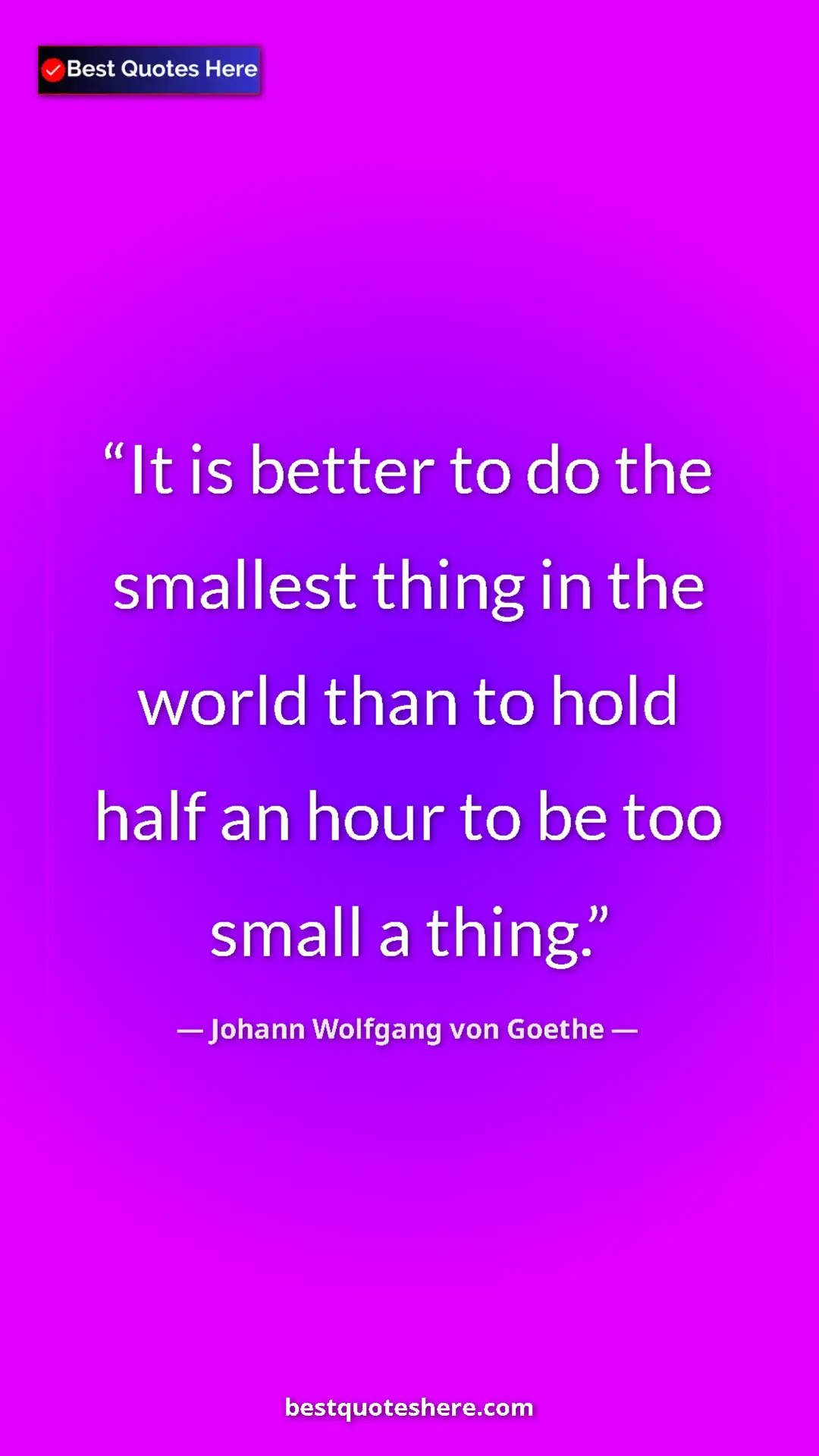 Pinterest quote poster by Johann Wolfgang von Goethe: "It is better to do the smallest thing in the world than to..."