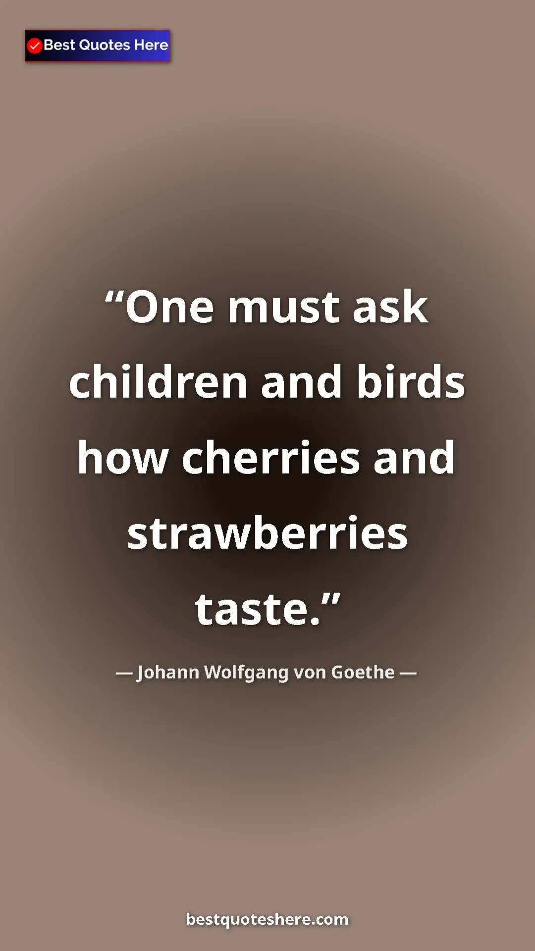 Pinterest quote poster by Johann Wolfgang von Goethe: "One must ask children and birds how cherries and..."