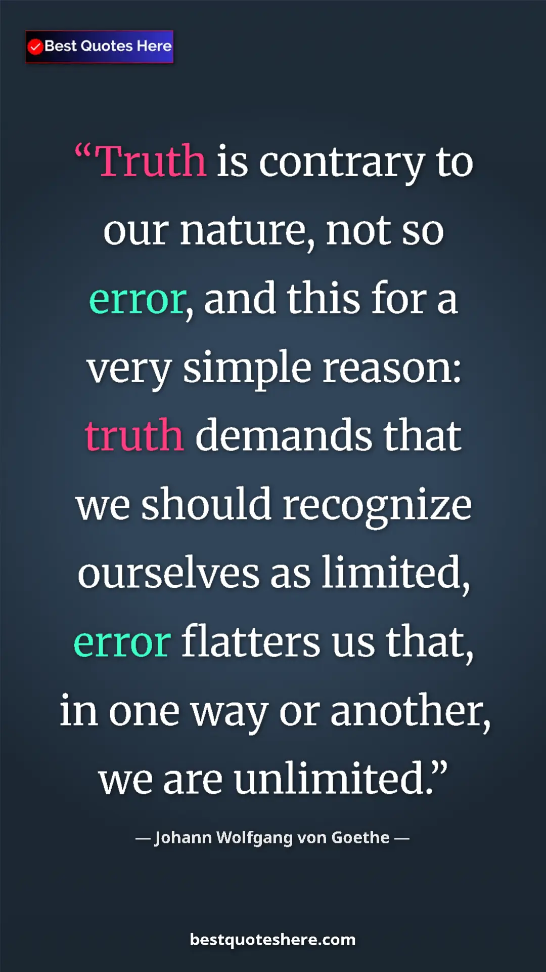 Pinterest quote poster by Johann Wolfgang von Goethe: "Truth is contrary to our nature, not so error, and this for..."