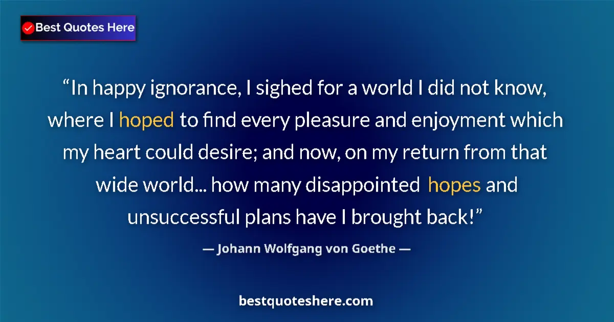 Image for the quote by Johann Wolfgang Von Goethe: In happy ignorance, I sighed for a world I did not know, where I hoped to find every pleasure and en...