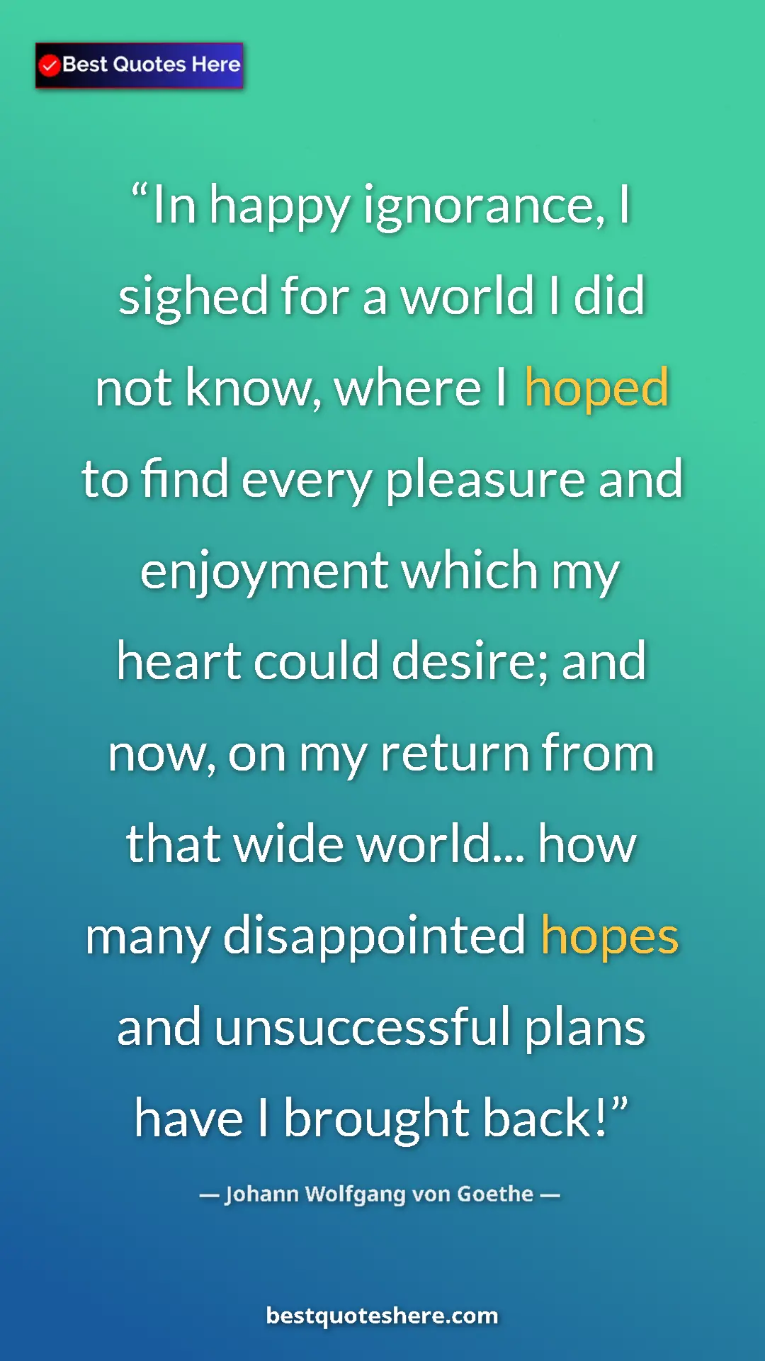 Pinterest quote poster by Johann Wolfgang von Goethe: "In happy ignorance, I sighed for a world I did not know,..."