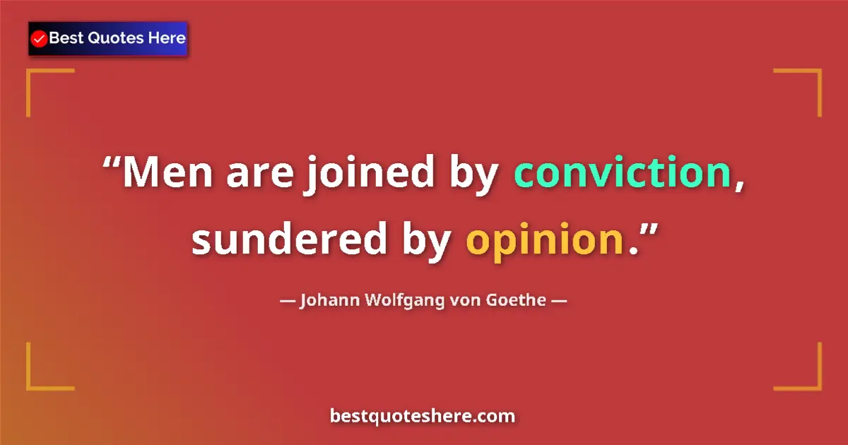 Johann Wolfgang von Goethe quote: "Men are joined by conviction, sundered by opinion."