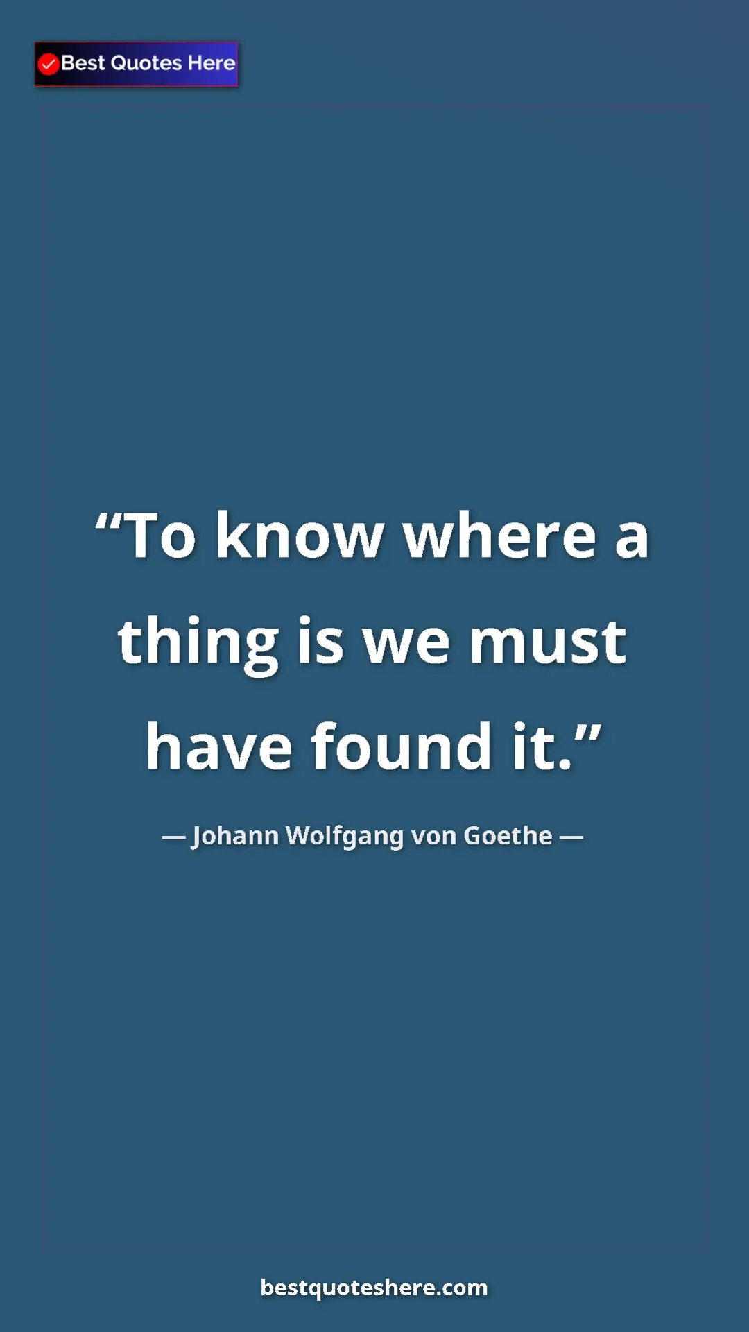 Pinterest quote poster by Johann Wolfgang von Goethe: "To know where a thing is we must have found it."