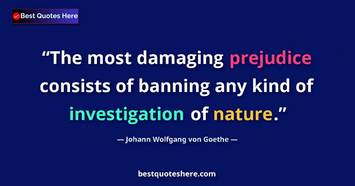 Quote by Johann Wolfgang von Goethe: The most damaging prejudice consists of banning any kind of investigation of nature....