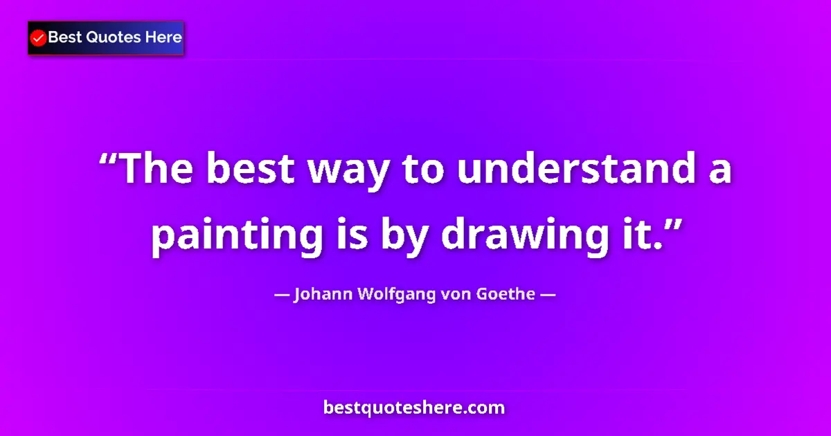 Quote by Johann Wolfgang von Goethe: The best way to understand a painting is by drawing it....