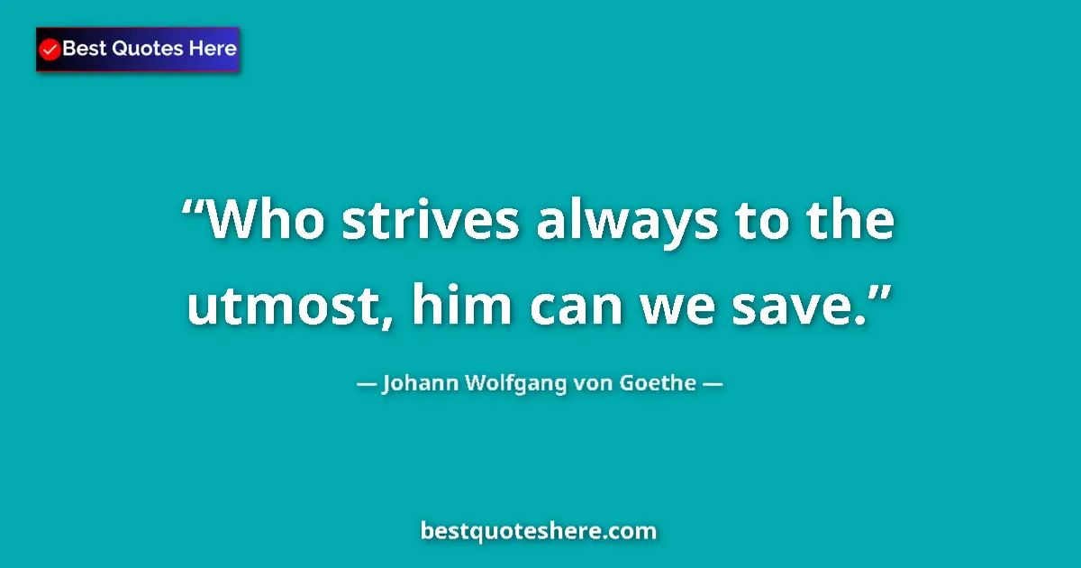 Quote by Johann Wolfgang von Goethe: Who strives always to the utmost, him can we save....