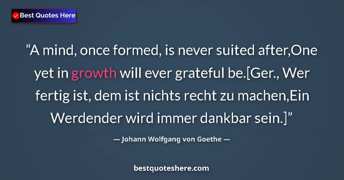 Quote by Johann Wolfgang von Goethe: A mind, once formed, is never suited after,One yet