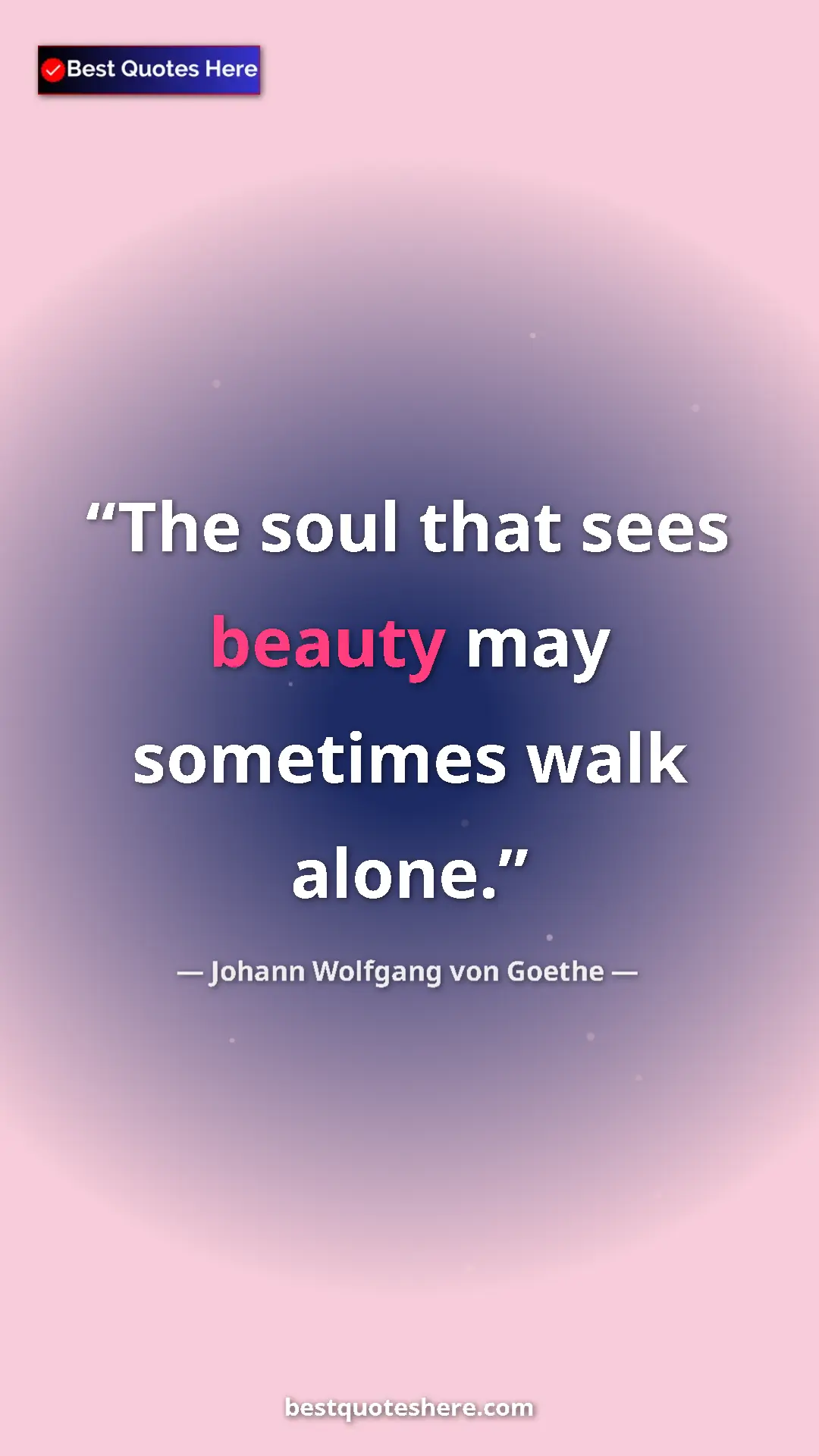Pinterest quote poster by Johann Wolfgang von Goethe: "The soul that sees beauty may sometimes walk alone."
