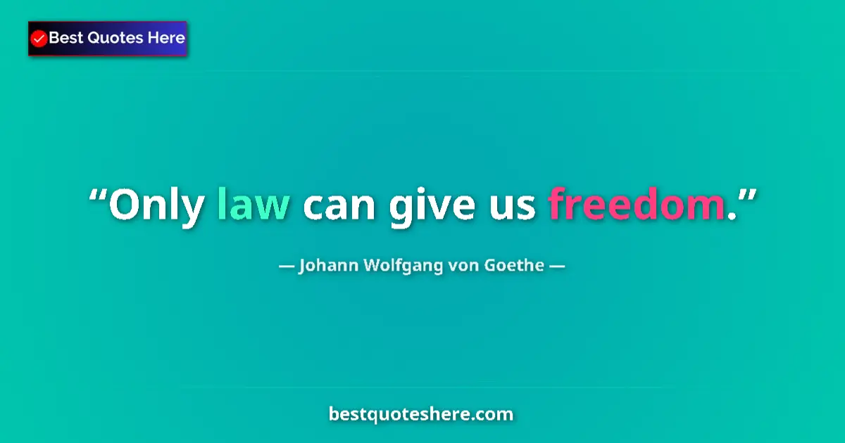 Johann Wolfgang von Goethe quote: "Only law can give us freedom."