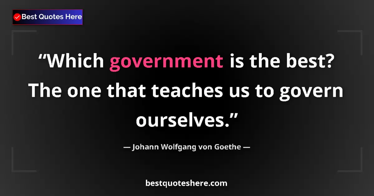 Quote by Johann Wolfgang von Goethe: Which government is the best? The one that teaches us to govern ourselves....