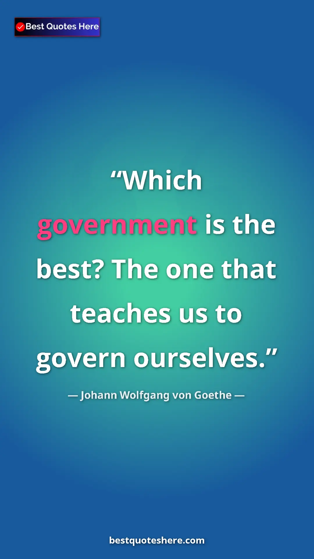 Pinterest quote poster by Johann Wolfgang von Goethe: "Which government is the best? The one that teaches us to..."
