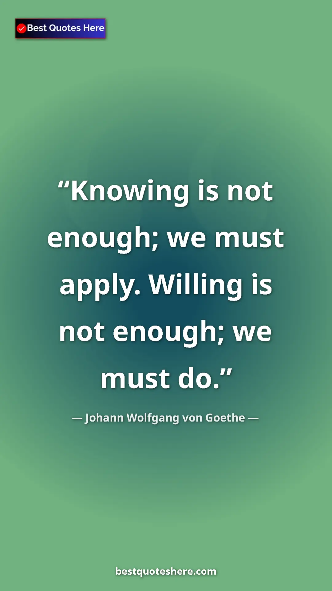 Pinterest quote poster by Johann Wolfgang von Goethe: "Knowing is not enough; we must apply. Willing is not..."