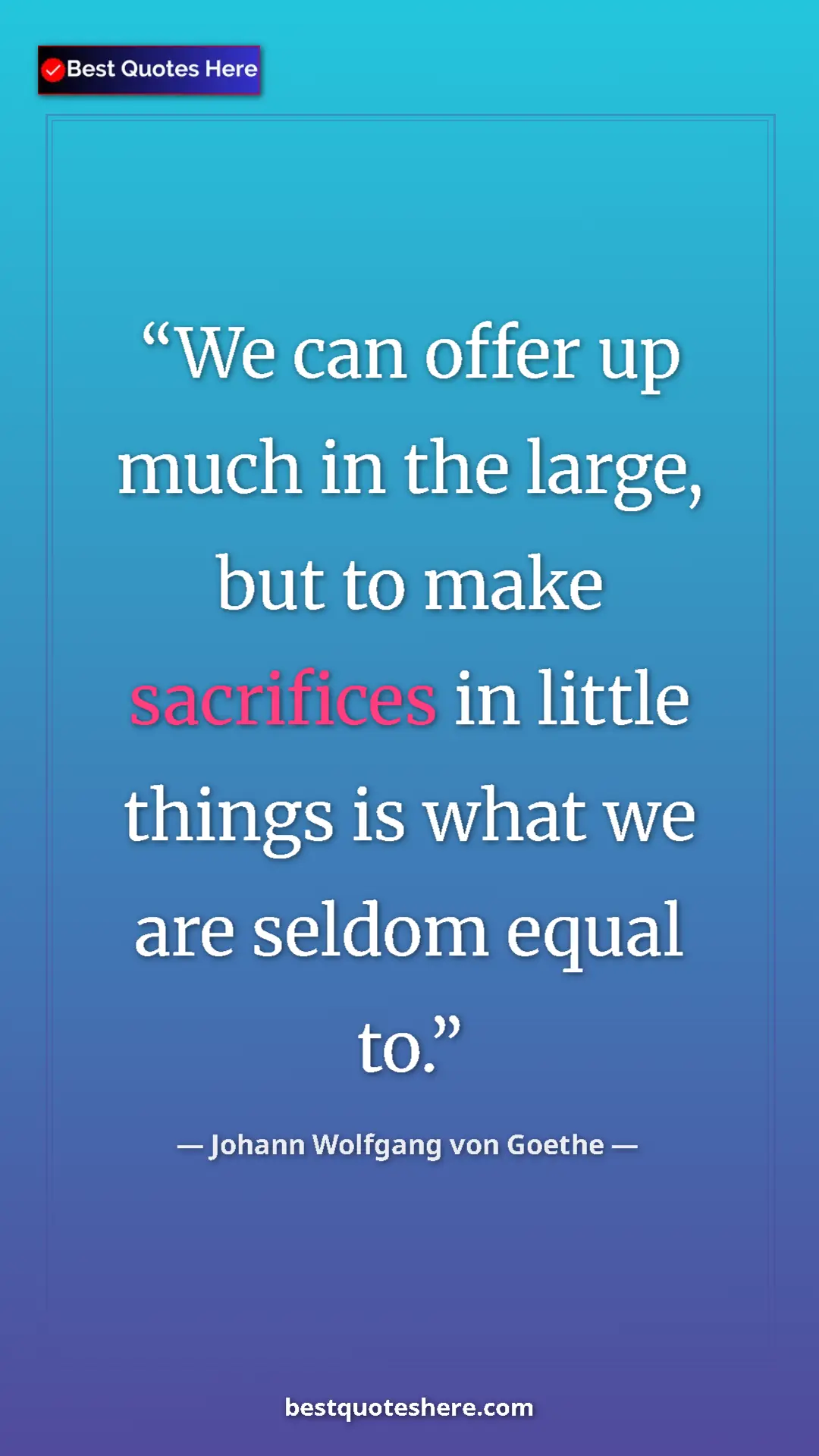Pinterest quote poster by Johann Wolfgang von Goethe: "We can offer up much in the large, but to make sacrifices..."