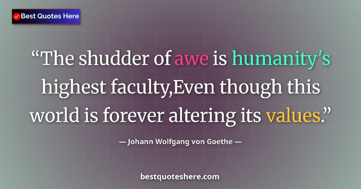 Quote by Johann Wolfgang von Goethe: The shudder of awe is humanity's highest faculty,Even though this world is forever altering its valu...