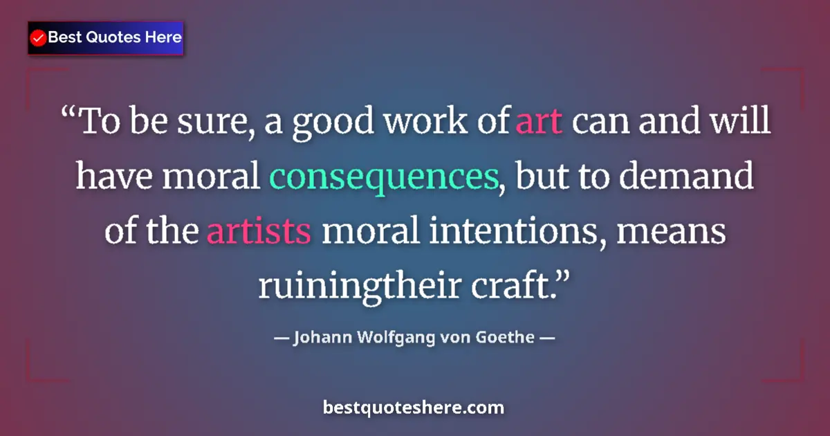Quote by Johann Wolfgang von Goethe: To be sure, a good work of art can and will have moral consequences, but to demand of the artists mo...
