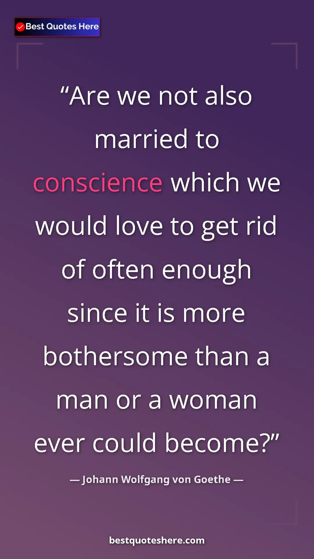 Pinterest quote poster by Johann Wolfgang von Goethe: "Are we not also married to conscience which we would love..."