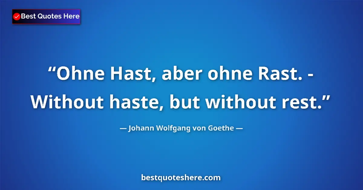 Johann Wolfgang von Goethe quote: "Ohne Hast, aber ohne Rast. - Without haste, but without..."