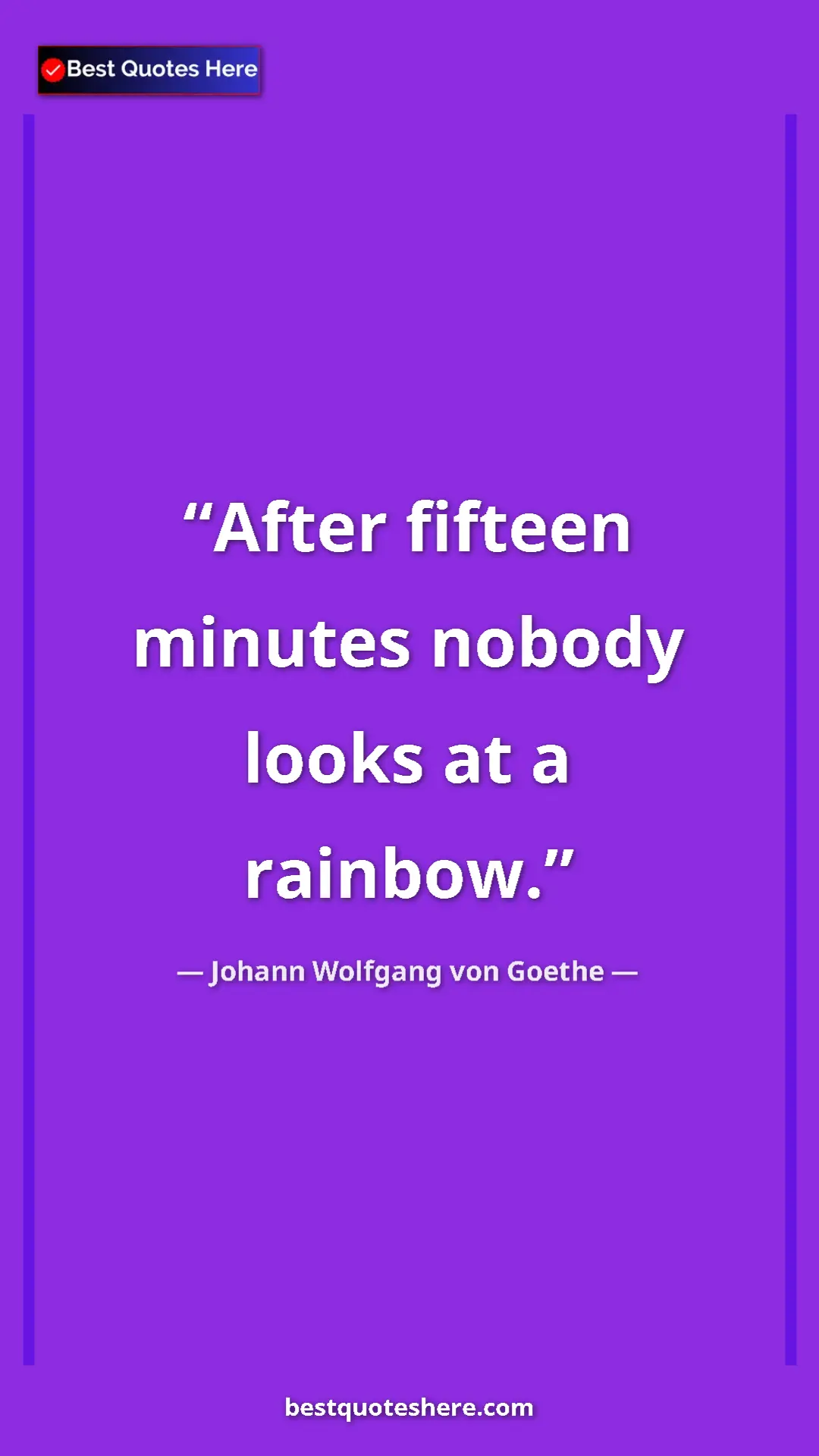 Pinterest quote poster by Johann Wolfgang von Goethe: "After fifteen minutes nobody looks at a rainbow."